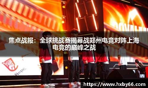 焦点战报：全球挑战赛揭幕战郑州电竞对阵上海电竞的巅峰之战