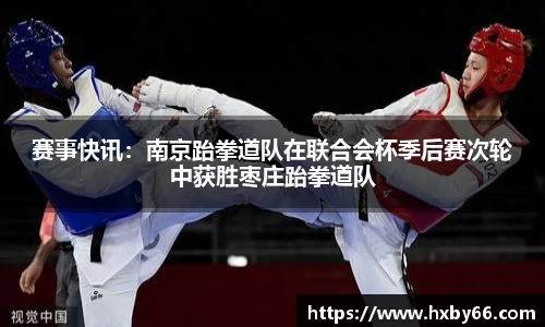 赛事快讯：南京跆拳道队在联合会杯季后赛次轮中获胜枣庄跆拳道队