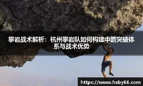 攀岩战术解析：杭州攀岩队如何构建中路突破体系与战术优势