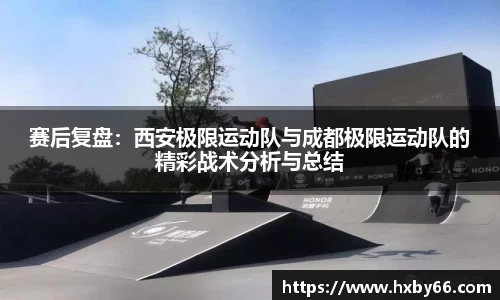 赛后复盘：西安极限运动队与成都极限运动队的精彩战术分析与总结