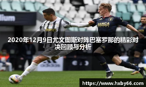 2020年12月9日尤文图斯对阵巴塞罗那的精彩对决回顾与分析