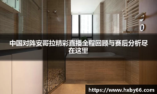 中国对阵安哥拉精彩直播全程回顾与赛后分析尽在这里